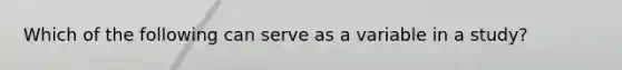 Which of the following can serve as a variable in a study?