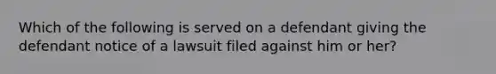 Which of the following is served on a defendant giving the defendant notice of a lawsuit filed against him or her?