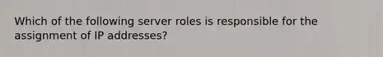 Which of the following server roles is responsible for the assignment of IP addresses?