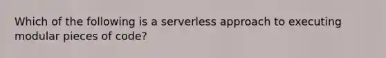 Which of the following is a serverless approach to executing modular pieces of code?