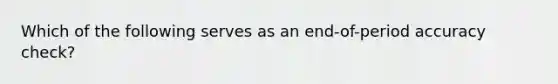 Which of the following serves as an end-of-period accuracy check?