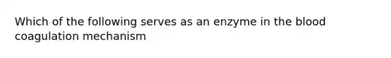 Which of the following serves as an enzyme in the blood coagulation mechanism