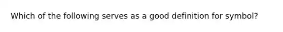 Which of the following serves as a good definition for symbol?