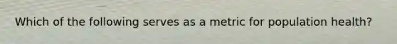 Which of the following serves as a metric for population health?