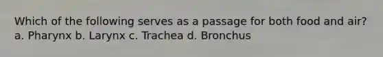 Which of the following serves as a passage for both food and air? a. Pharynx b. Larynx c. Trachea d. Bronchus