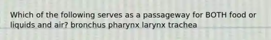 Which of the following serves as a passageway for BOTH food or liquids and air? bronchus pharynx larynx trachea