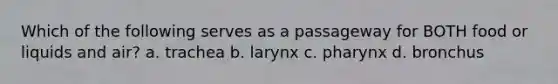 Which of the following serves as a passageway for BOTH food or liquids and air? a. trachea b. larynx c. pharynx d. bronchus