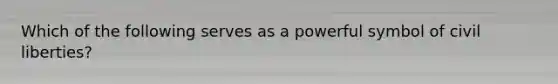 Which of the following serves as a powerful symbol of civil liberties?