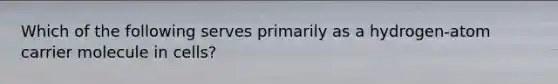 Which of the following serves primarily as a hydrogen-atom carrier molecule in cells?