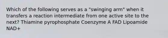 Which of the following serves as a "swinging arm" when it transfers a reaction intermediate from one active site to the next? Thiamine pyrophosphate Coenzyme A FAD Lipoamide NAD+