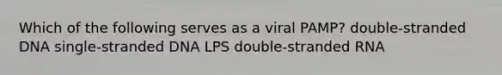 Which of the following serves as a viral PAMP? double-stranded DNA single-stranded DNA LPS double-stranded RNA