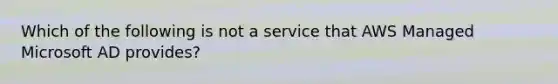 Which of the following is not a service that AWS Managed Microsoft AD provides?