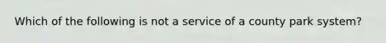 Which of the following is not a service of a county park system?