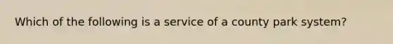 Which of the following is a service of a county park system?