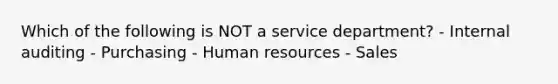 Which of the following is NOT a service department? - Internal auditing - Purchasing - Human resources - Sales