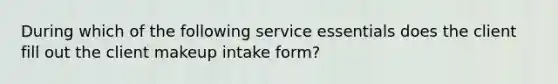 During which of the following service essentials does the client fill out the client makeup intake form?