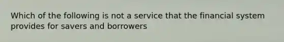 Which of the following is not a service that the financial system provides for savers and borrowers