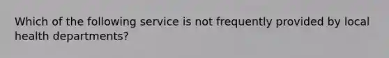 Which of the following service is not frequently provided by local health departments?