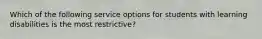 Which of the following service options for students with learning disabilities is the most restrictive?