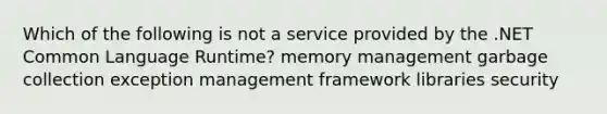 Which of the following is not a service provided by the .NET Common Language Runtime? memory management garbage collection exception management framework libraries security