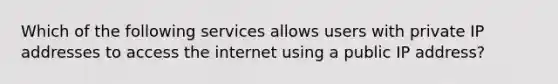 Which of the following services allows users with private IP addresses to access the internet using a public IP address?