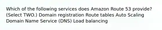 Which of the following services does Amazon Route 53 provide? (Select TWO.) Domain registration Route tables Auto Scaling Domain Name Service (DNS) Load balancing