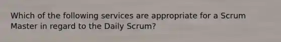 Which of the following services are appropriate for a Scrum Master in regard to the Daily Scrum?