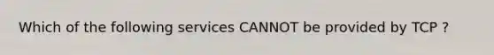 Which of the following services CANNOT be provided by TCP ?