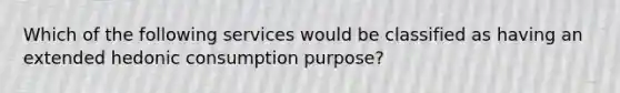 Which of the following services would be classified as having an extended hedonic consumption purpose?