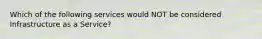 Which of the following services would NOT be considered Infrastructure as a Service?