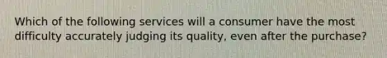 Which of the following services will a consumer have the most difficulty accurately judging its quality, even after the purchase?