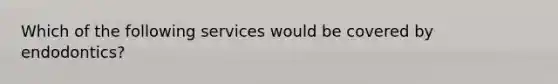 Which of the following services would be covered by endodontics?