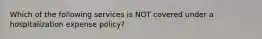 Which of the following services is NOT covered under a hospitalization expense policy?