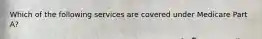 Which of the following services are covered under Medicare Part A?