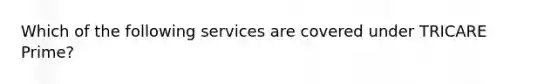 Which of the following services are covered under TRICARE Prime?