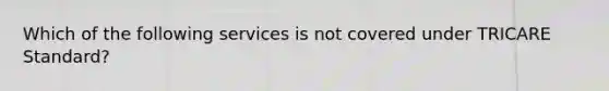 Which of the following services is not covered under TRICARE Standard?