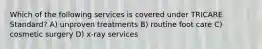 Which of the following services is covered under TRICARE Standard? A) unproven treatments B) routine foot care C) cosmetic surgery D) x-ray services