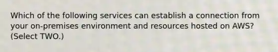 Which of the following services can establish a connection from your on-premises environment and resources hosted on AWS? (Select TWO.)