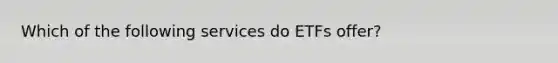 Which of the following services do ETFs offer?