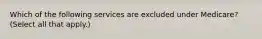 Which of the following services are excluded under Medicare? (Select all that apply.)