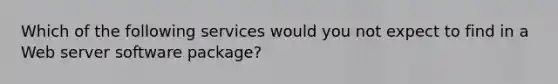 Which of the following services would you not expect to find in a Web server software package?