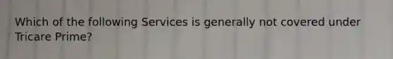 Which of the following Services is generally not covered under Tricare Prime?