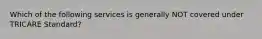 Which of the following services is generally NOT covered under TRICARE Standard?