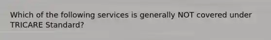 Which of the following services is generally NOT covered under TRICARE Standard?