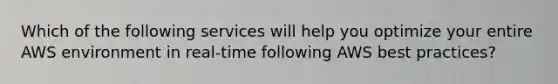 Which of the following services will help you optimize your entire AWS environment in real-time following AWS best practices?