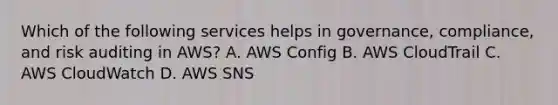 Which of the following services helps in governance, compliance, and risk auditing in AWS? A. AWS Config B. AWS CloudTrail C. AWS CloudWatch D. AWS SNS