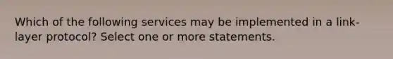 Which of the following services may be implemented in a link-layer protocol? Select one or more statements.