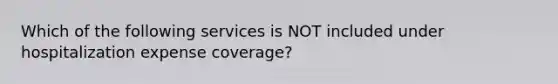 Which of the following services is NOT included under hospitalization expense coverage?