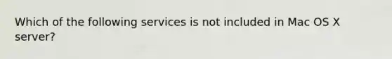 Which of the following services is not included in Mac OS X server?