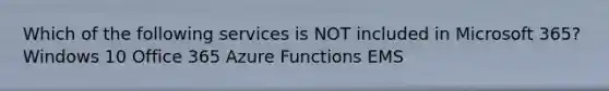 Which of the following services is NOT included in Microsoft 365? Windows 10 Office 365 Azure Functions EMS